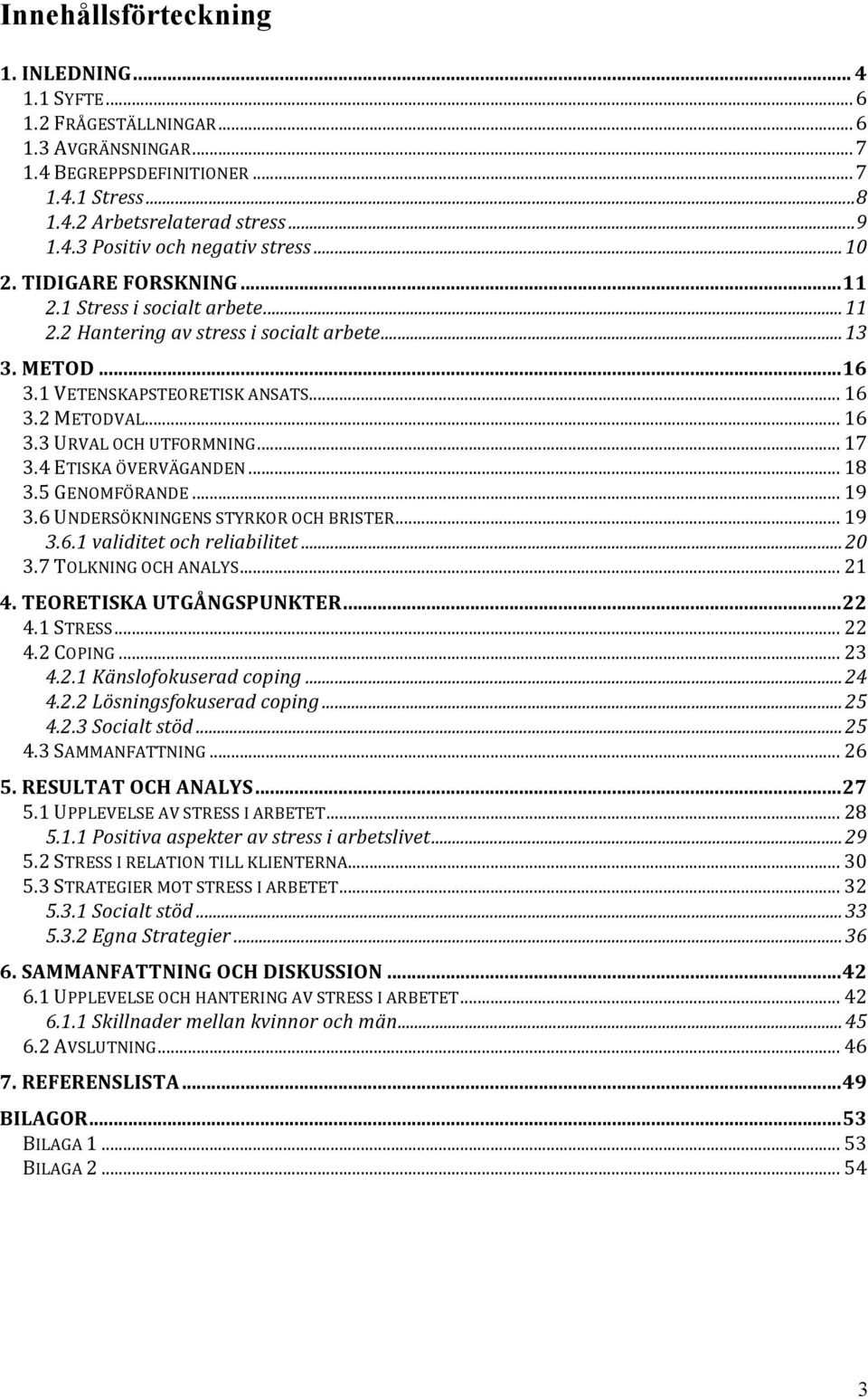 .. 17 3.4 ETISKA ÖVERVÄGANDEN... 18 3.5 GENOMFÖRANDE... 19 3.6 UNDERSÖKNINGENS STYRKOR OCH BRISTER... 19 3.6.1 validitet och reliabilitet...20 3.7 TOLKNING OCH ANALYS... 21 4.