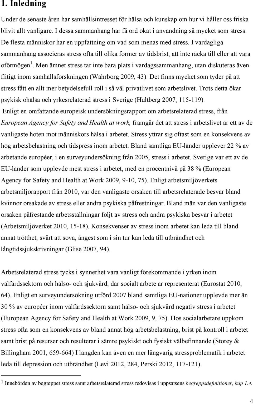 Men ämnet stress tar inte bara plats i vardagssammanhang, utan diskuteras även flitigt inom samhällsforskningen (Währborg 2009, 43).