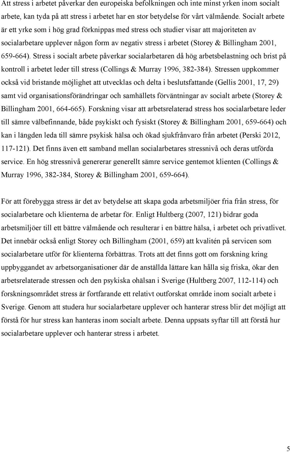 Stress i socialt arbete påverkar socialarbetaren då hög arbetsbelastning och brist på kontroll i arbetet leder till stress (Collings & Murray 1996, 382-384).