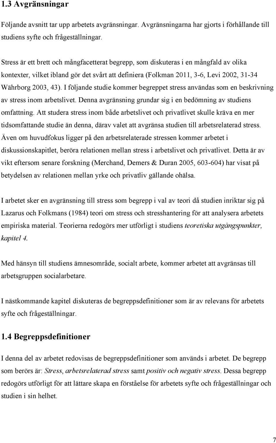 I följande studie kommer begreppet stress användas som en beskrivning av stress inom arbetslivet. Denna avgränsning grundar sig i en bedömning av studiens omfattning.