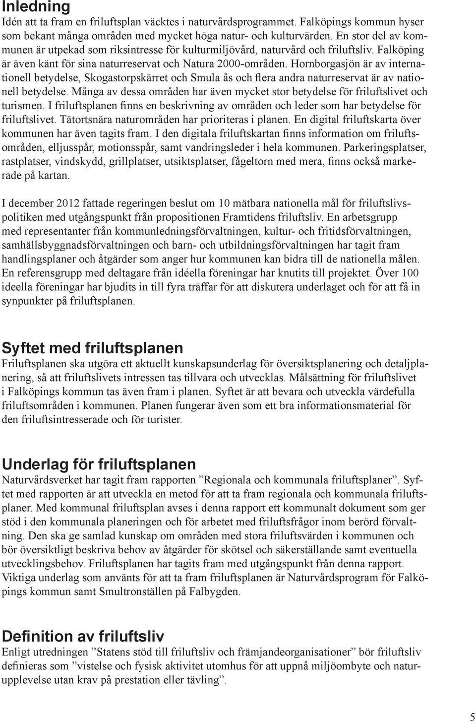 Hornborasjön är av internationell betydelse, Skoastorpskärret och Smula ås och flera andra naturreservat är av nationell betydelse.