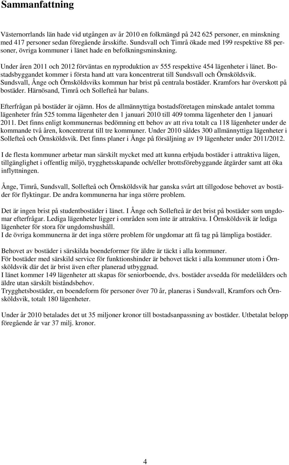 Under åren 2011 och 2012 förväntas en nyproduktion av 555 respektive 454 lägenheter i länet. Bostadsbyggandet kommer i första hand att vara koncentrerat till Sundsvall och Örnsköldsvik.