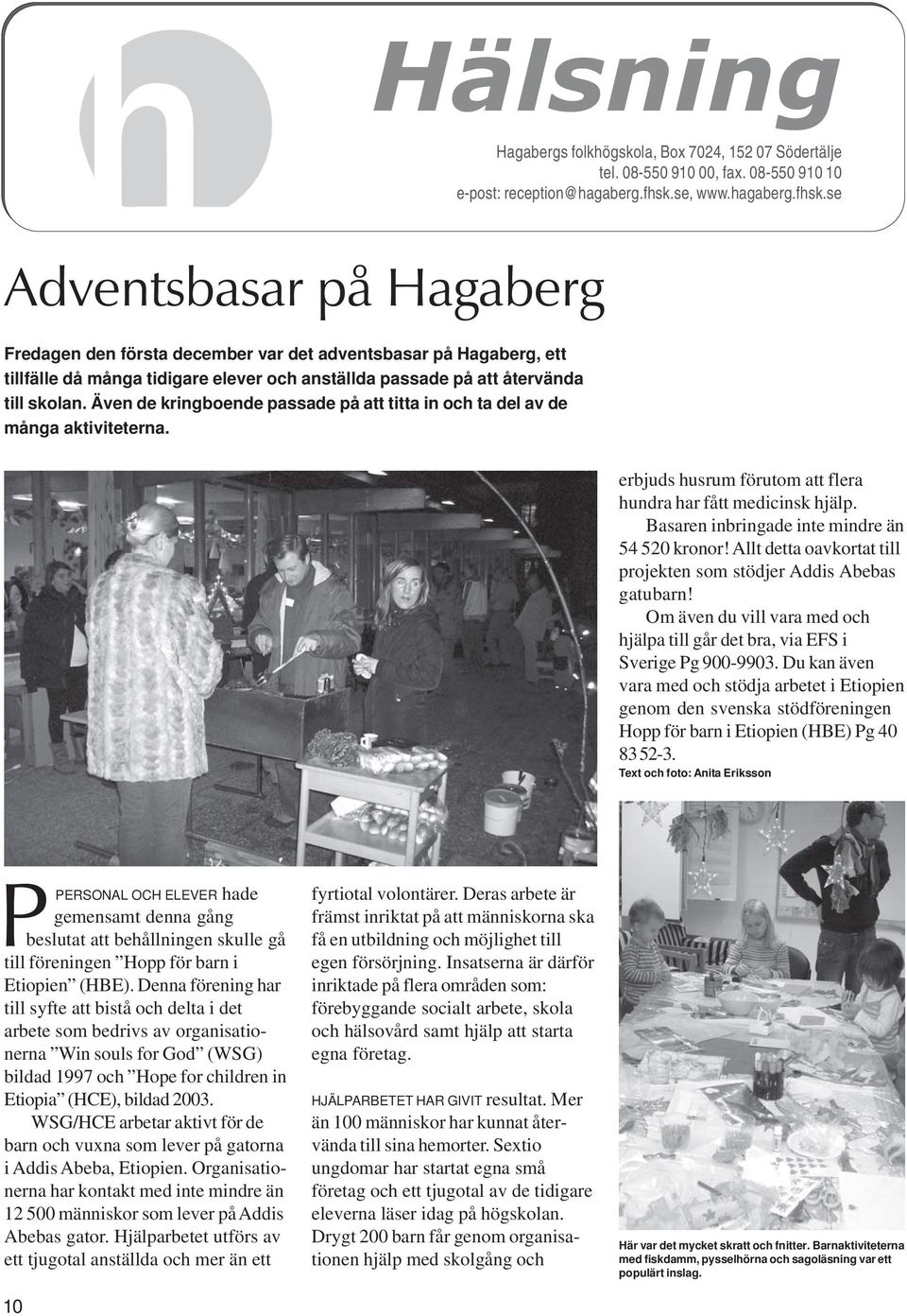 se Adventsbasar på Hagaberg Fredagen den första december var det adventsbasar på Hagaberg, ett tillfälle då många tidigare elever och anställda passade på att återvända till skolan.