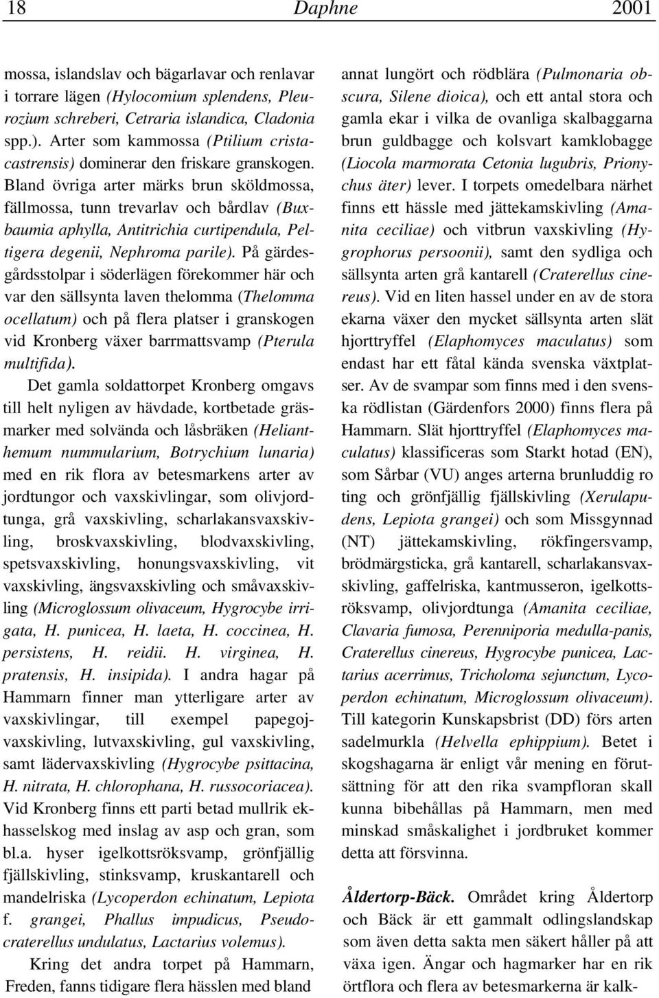 Bland övriga arter märks brun sköldmossa, fällmossa, tunn trevarlav och bårdlav (Buxbaumia aphylla, Antitrichia curtipendula, Peltigera degenii, Nephroma parile).