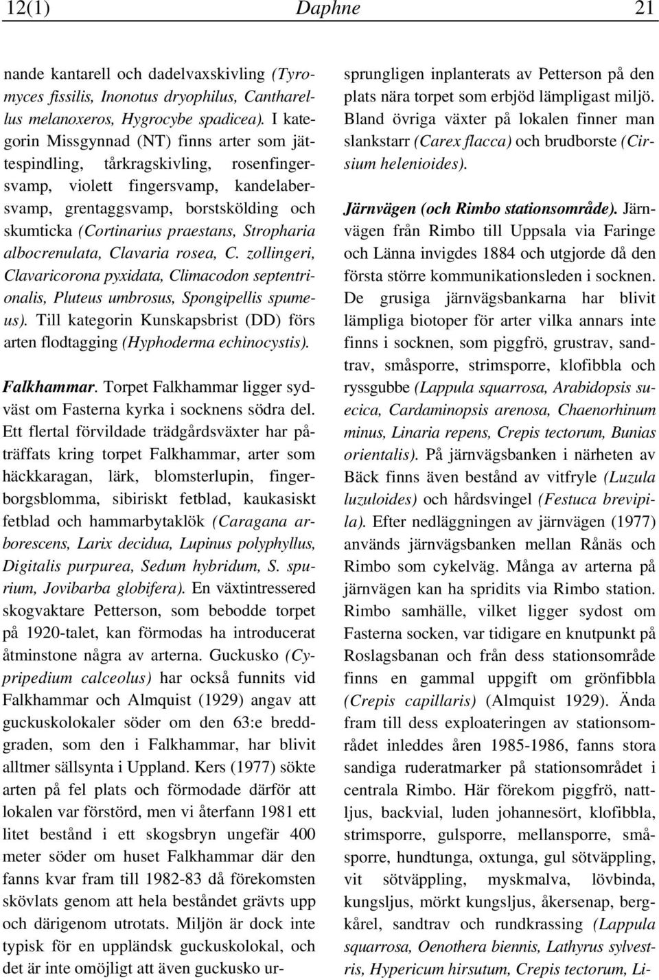 Stropharia albocrenulata, Clavaria rosea, C. zollingeri, Clavaricorona pyxidata, Climacodon septentrionalis, Pluteus umbrosus, Spongipellis spumeus).