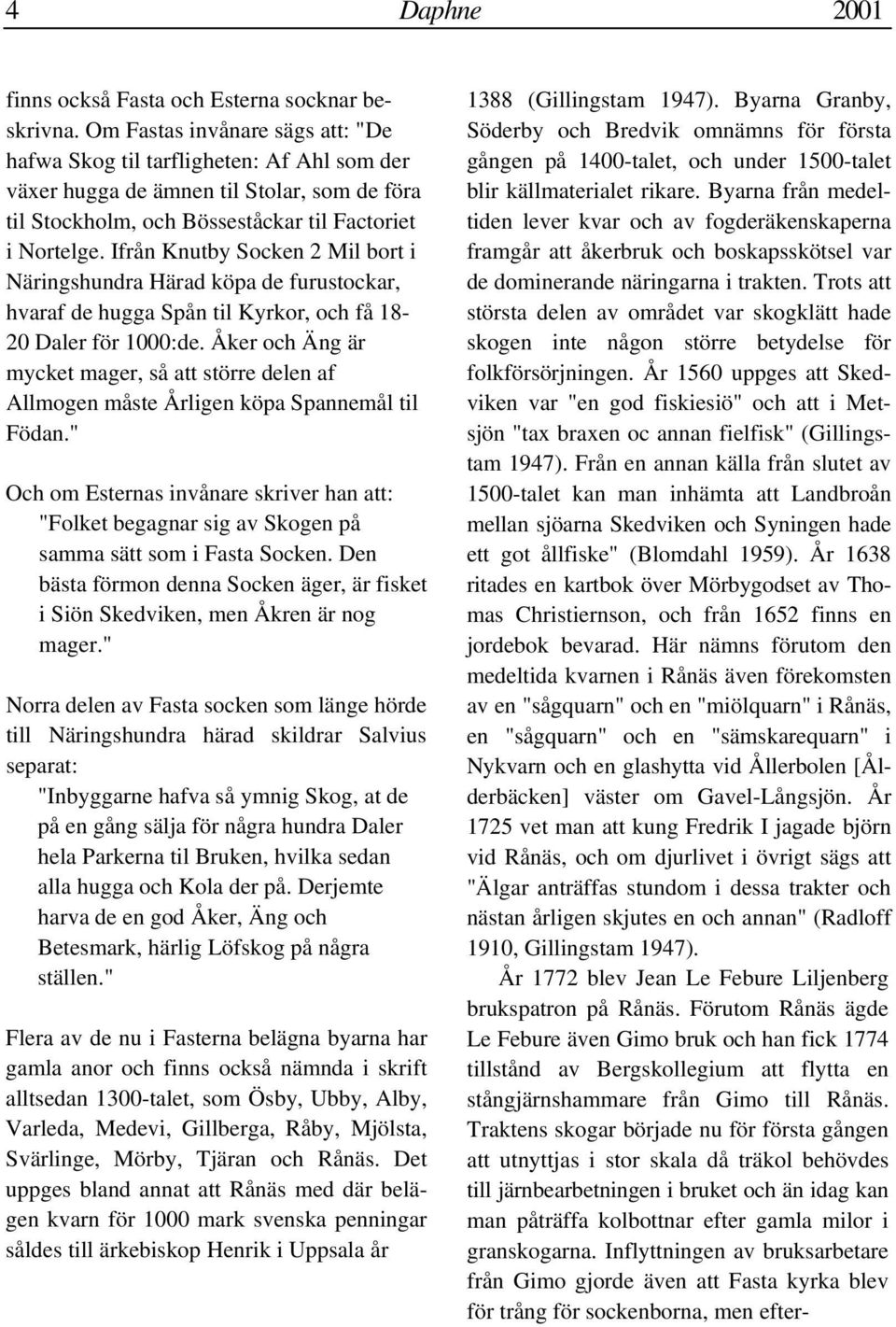 Ifrån Knutby Socken 2 Mil bort i Näringshundra Härad köpa de furustockar, hvaraf de hugga Spån til Kyrkor, och få 18-20 Daler för 1000:de.