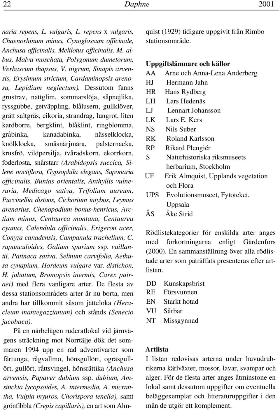 Dessutom fanns grustrav, nattglim, sommarslöja, såpnejlika, ryssgubbe, getväppling, blålusern, gullklöver, grått saltgräs, cikoria, strandråg, lungrot, liten kardborre, bergklint, blåklint,