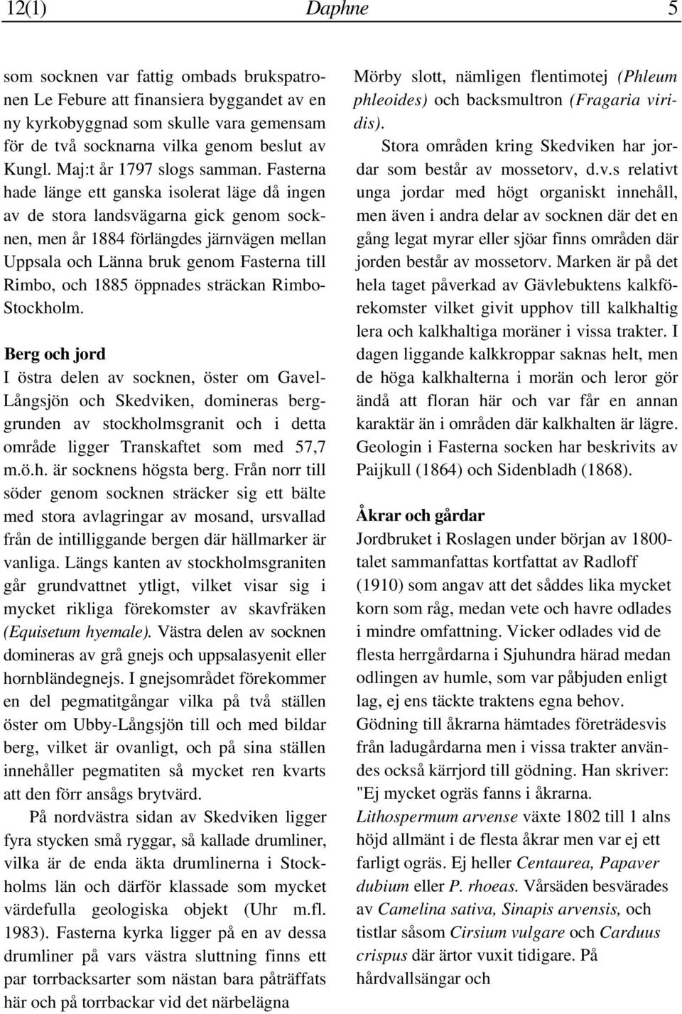 Fasterna hade länge ett ganska isolerat läge då ingen av de stora landsvägarna gick genom socknen, men år 1884 förlängdes järnvägen mellan Uppsala och Länna bruk genom Fasterna till Rimbo, och 1885