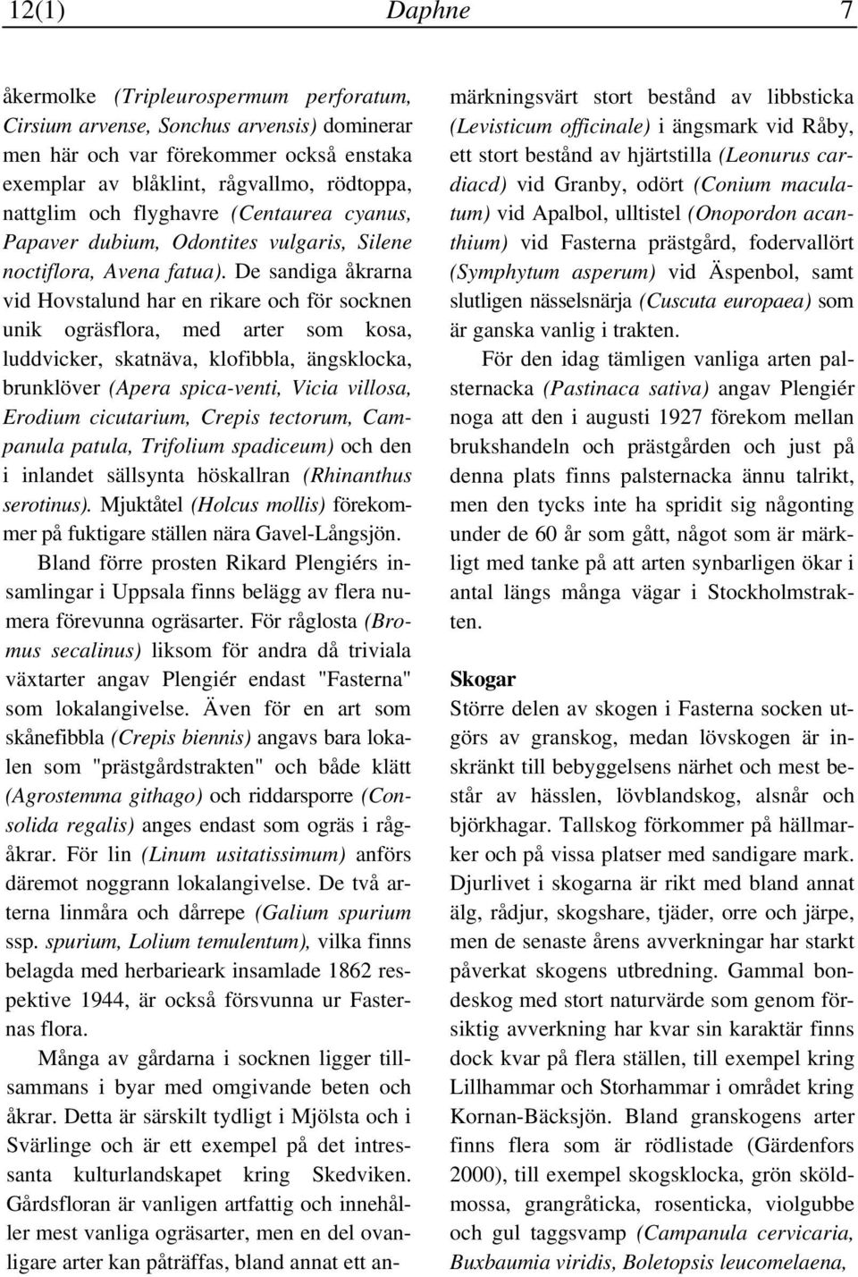 De sandiga åkrarna vid Hovstalund har en rikare och för socknen unik ogräsflora, med arter som kosa, luddvicker, skatnäva, klofibbla, ängsklocka, brunklöver (Apera spica-venti, Vicia villosa, Erodium