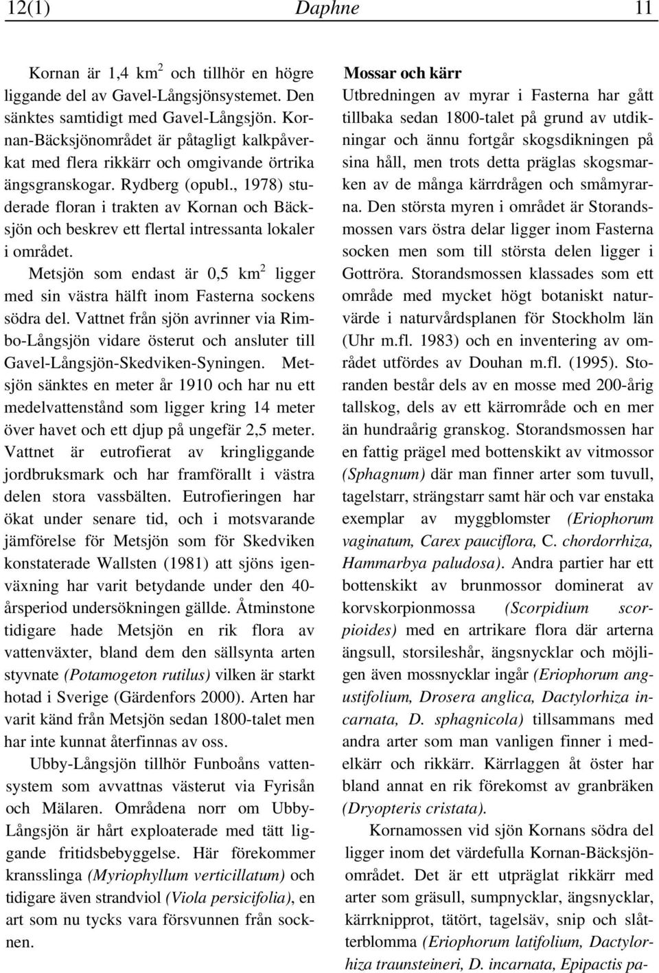, 1978) studerade floran i trakten av Kornan och Bäcksjön och beskrev ett flertal intressanta lokaler i området.