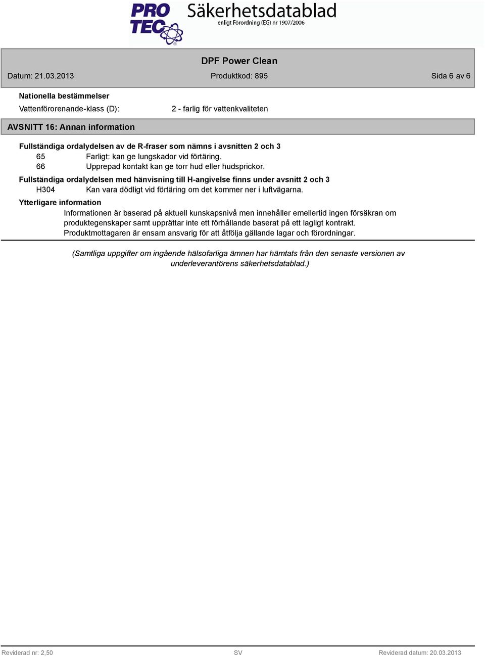 Fullständiga ordalydelsen med hänvisning till H-angivelse finns under avsnitt 2 och 3 H304 Kan vara dödligt vid förtäring om det kommer ner i luftvägarna.