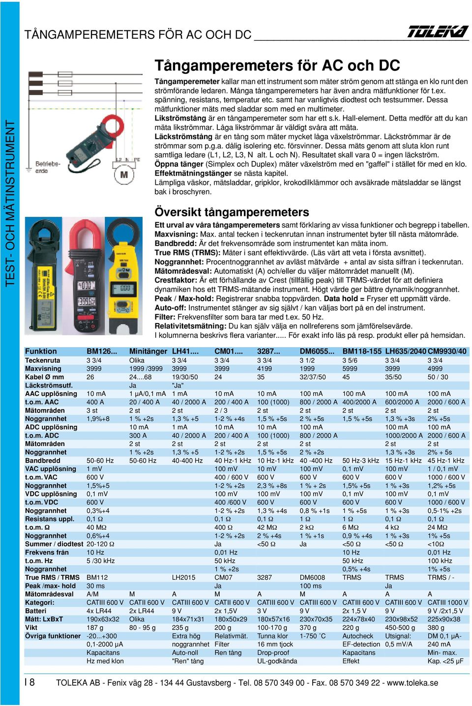 Dessa mätfunktioner mäts med sladdar som med en multimeter. Likströmstång är en tångamperemeter som har ett s.k. Hall-element. Detta medför att du kan mäta likströmmar.