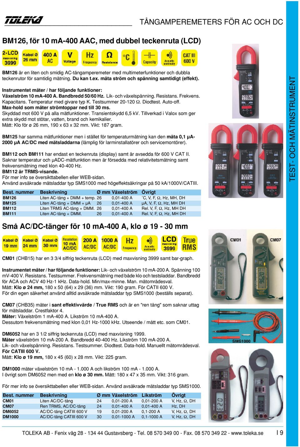 Kapacitans. Temperatur med givare typ K. Testsummer 20-120 Ω. Diodtest. Auto-off. Max-hold som mäter strömtoppar ned till 30 ms. Skyddad mot 600 V på alla mätfunktioner. Transientskydd 6,5 kv.