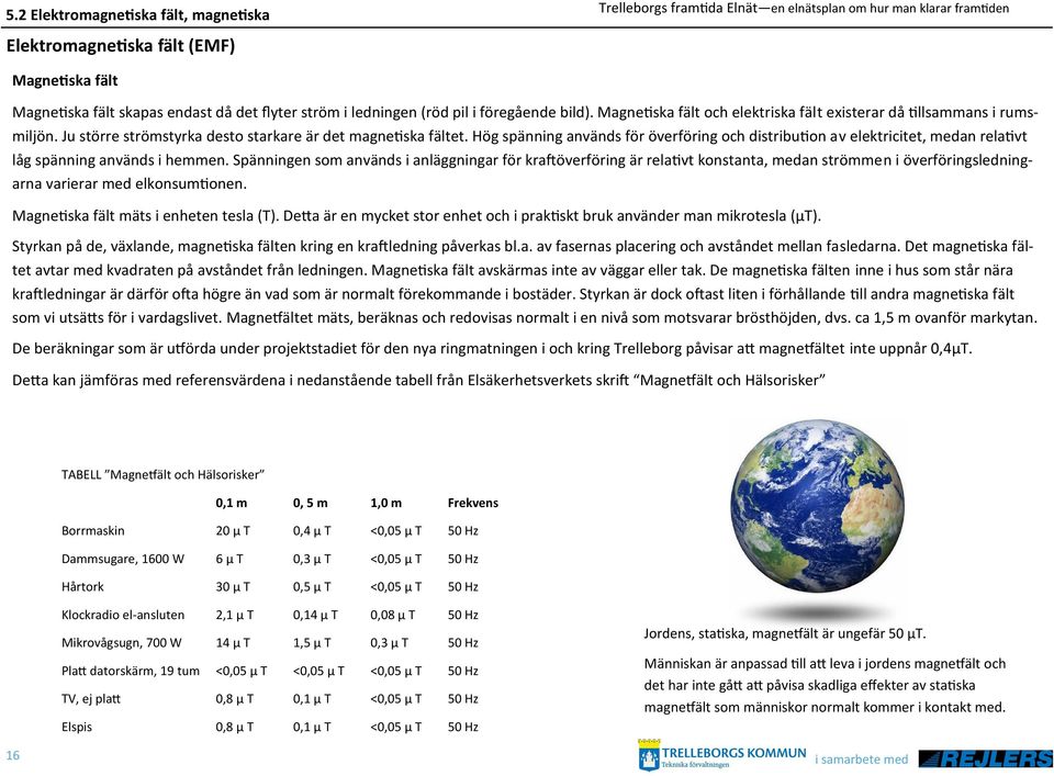 Hög spänning används för överföring och distribution av elektricitet, medan relativt låg spänning används i hemmen.