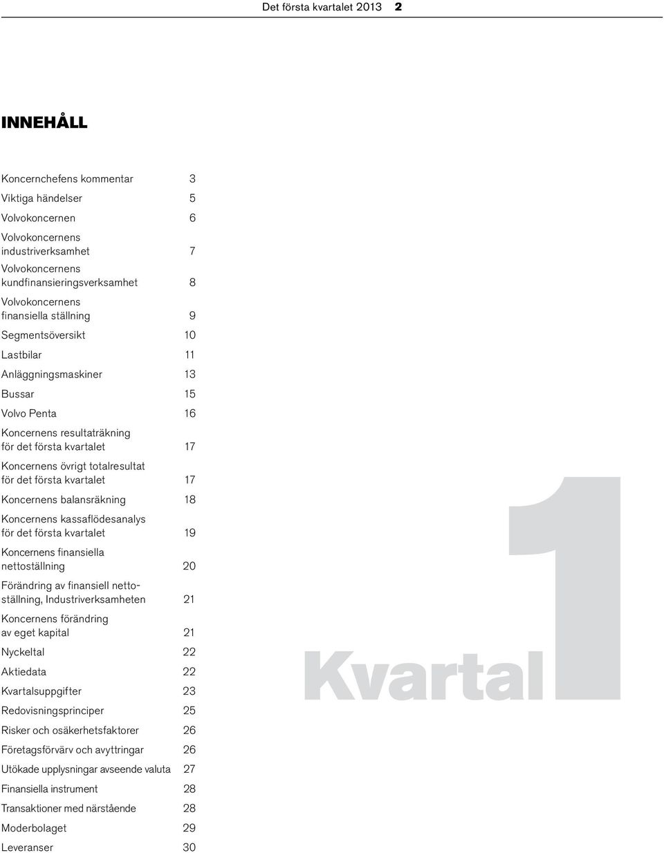 första kvartalet 17 Koncernens balansräkning 18 Koncernens kassaflödesanalys för det första kvartalet 19 Koncernens finansiella nettoställning 20 Förändring av finansiell nettoställning,