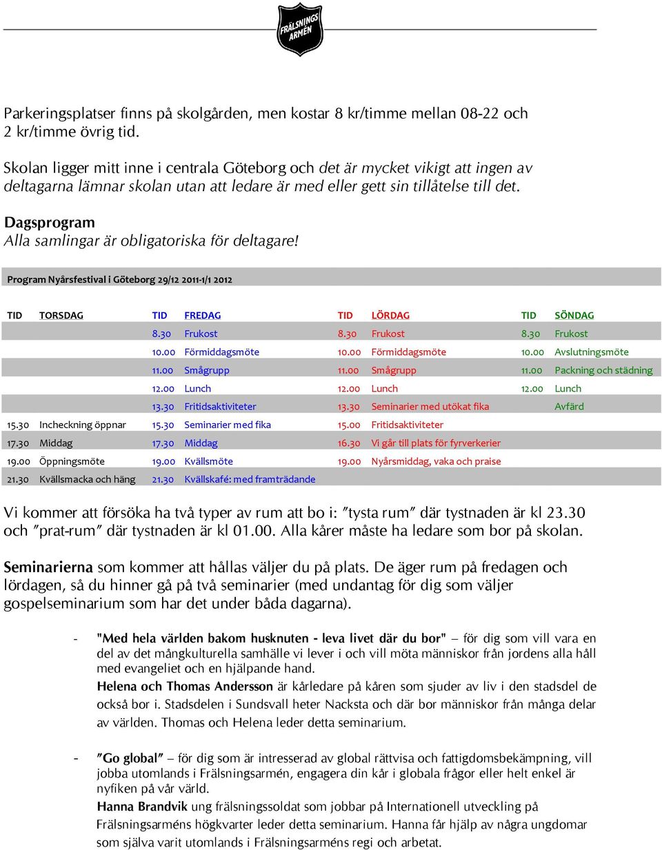 Dagsprogram Alla samlingar är obligatoriska för deltagare! Program Nyårsfestival i Göteborg 29/12 2011-1/1 2012 TID TORSDAG TID FREDAG TID LÖRDAG TID SÖNDAG 8.30 Frukost 8.30 Frukost 8.30 Frukost 10.