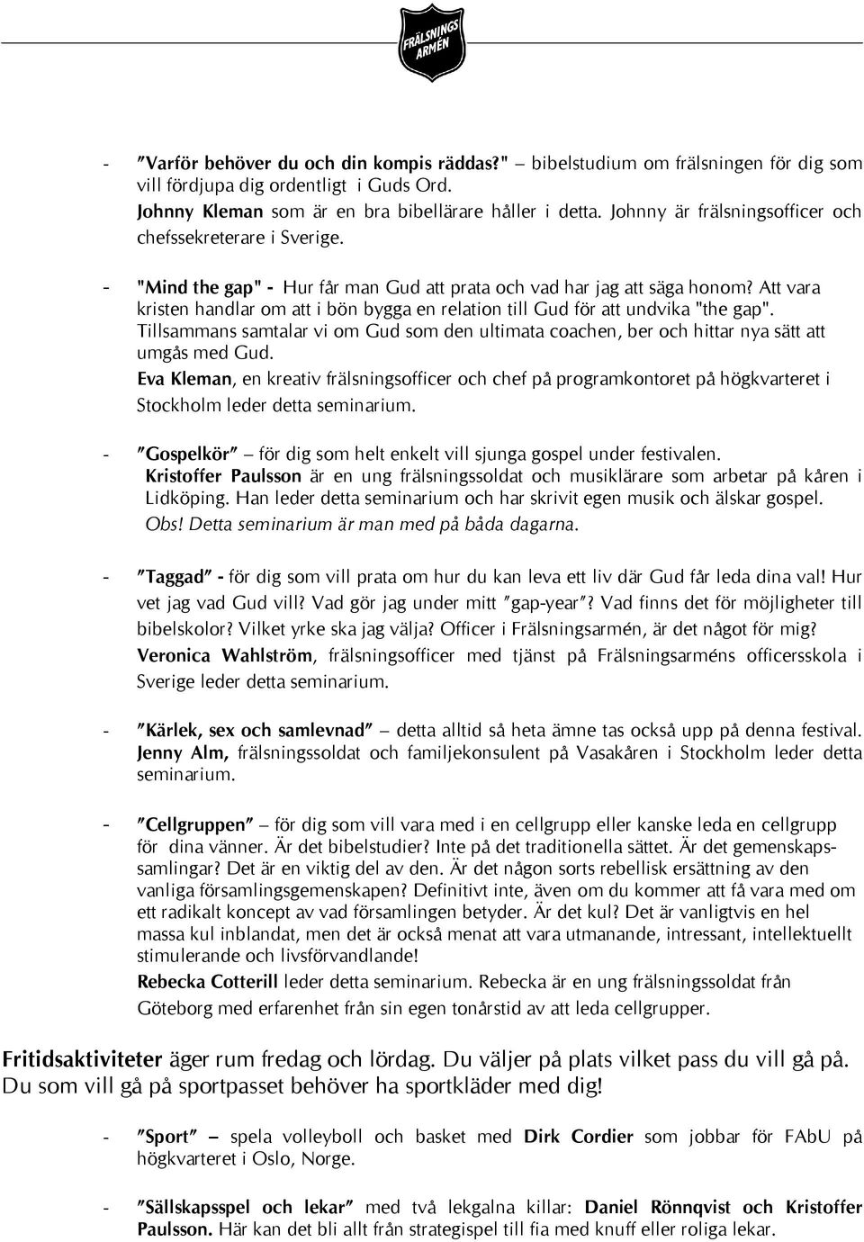 Att vara kristen handlar om att i bön bygga en relation till Gud för att undvika "the gap". Tillsammans samtalar vi om Gud som den ultimata coachen, ber och hittar nya sätt att umgås med Gud.