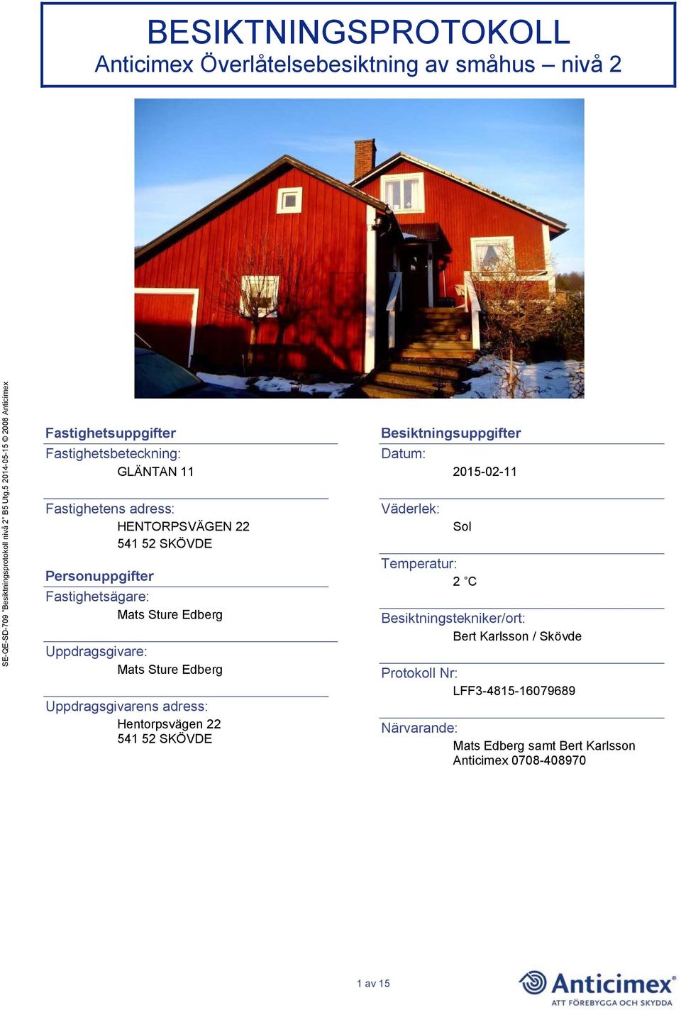 Edberg Uppdragsgivarens adress: Hentorpsvägen 22 541 52 SKÖVDE Besiktningsuppgifter Datum: Väderlek: 2015-02-11 Sol Temperatur: 2 C
