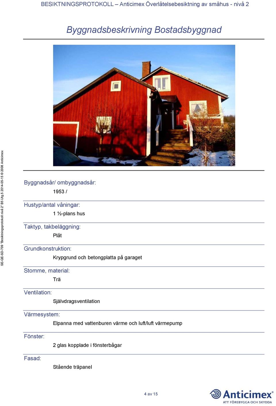 Stomme, material: Trä Ventilation: Självdragsventilation Värmesystem: Elpanna med vattenburen
