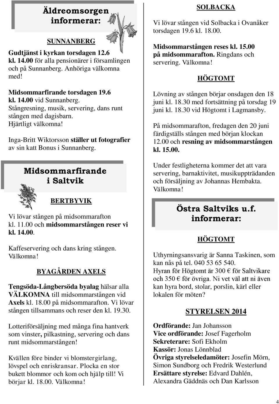 Midsommarfirande i Saltvik BERTBYVIK Vi lövar stången på midsommarafton kl. 11.00 och midsommarstången reser vi kl. 14.00. Kaffeservering och dans kring stången. Välkomna!