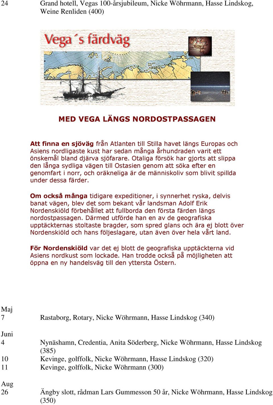 Otaliga försök har gjorts att slippa den långa sydliga vägen till Ostasien genom att söka efter en genomfart i norr, och oräkneliga är de människoliv som blivit spillda under dessa färder.