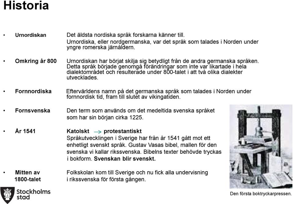 Detta språk började genomgå förändringar som inte var likartade i hela dialektområdet och resulterade under 800-talet i att två olika dialekter utvecklades.