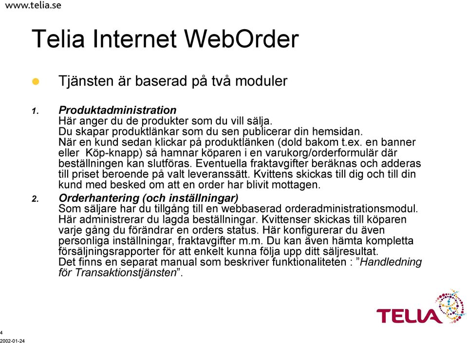 Eventuella fraktavgifter beräknas och adderas till priset beroende på valt leveranssätt. Kvittens skickas till dig och till din kund med besked om att en order har blivit mottagen. 2.