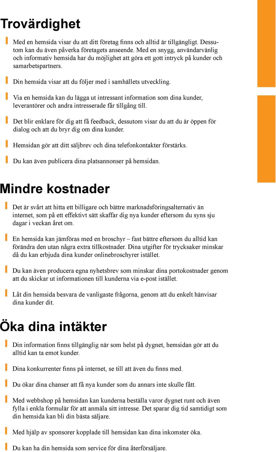 Via en hemsida kan du lägga ut intressant information som dina kunder, leverantörer och andra intresserade får tillgång till.