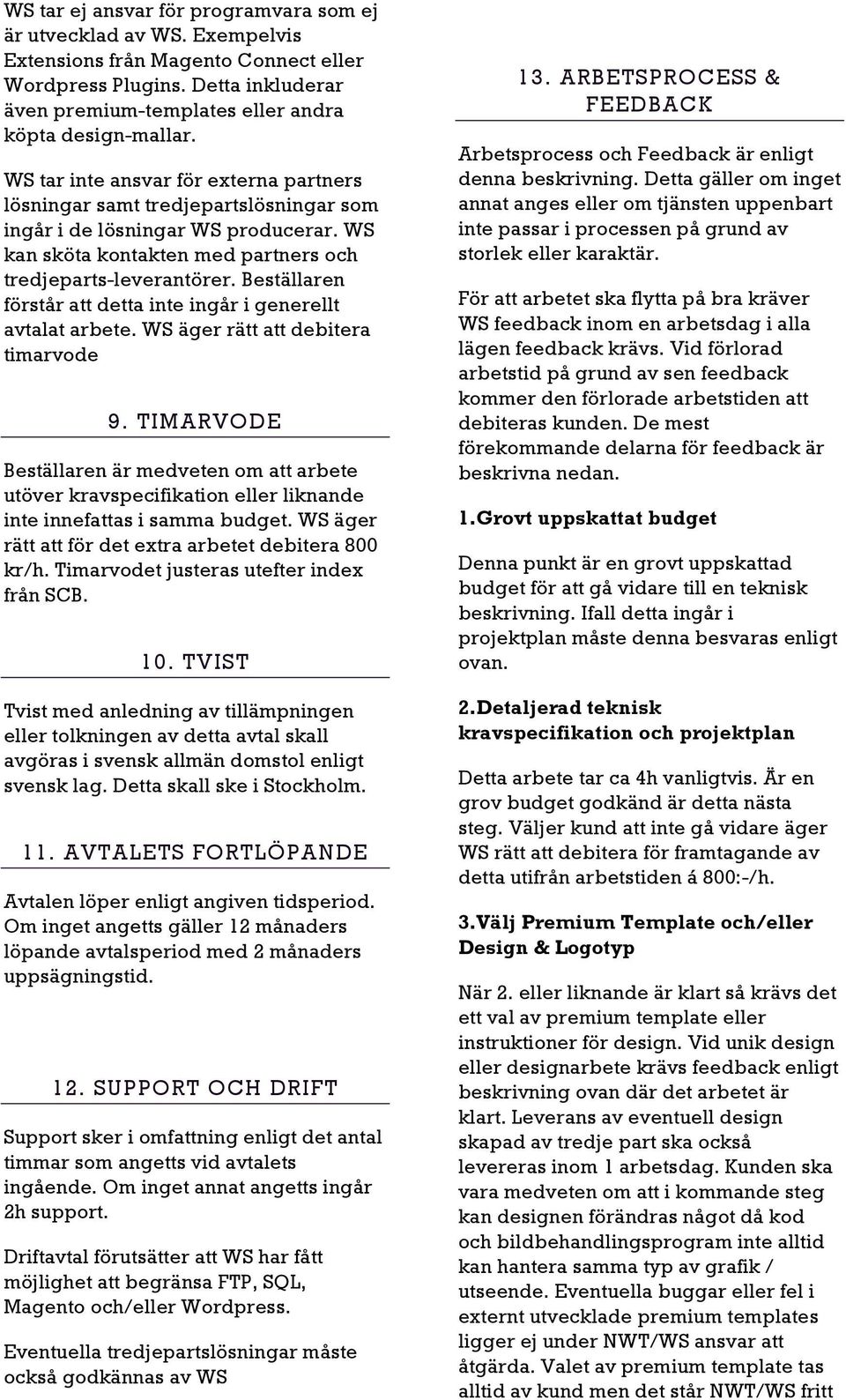 Beställaren förstår att detta inte ingår i generellt avtalat arbete. WS äger rätt att debitera timarvode 9.