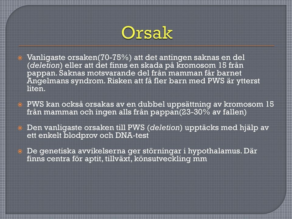 PWS kan också orsakas av en dubbel uppsättning av kromosom 15 från mamman och ingen alls från pappan(23-30% av fallen) Den vanligaste orsaken