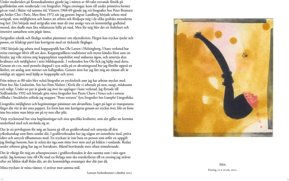 Vintern 1968-69 gjorde jag två litografier hos Peter Bramsen på Atelier Clot i Paris, Men först 1972 när jag genom Ingvar Landberg började arbeta med serigrafi, som möjligheten och lusten att arbeta
