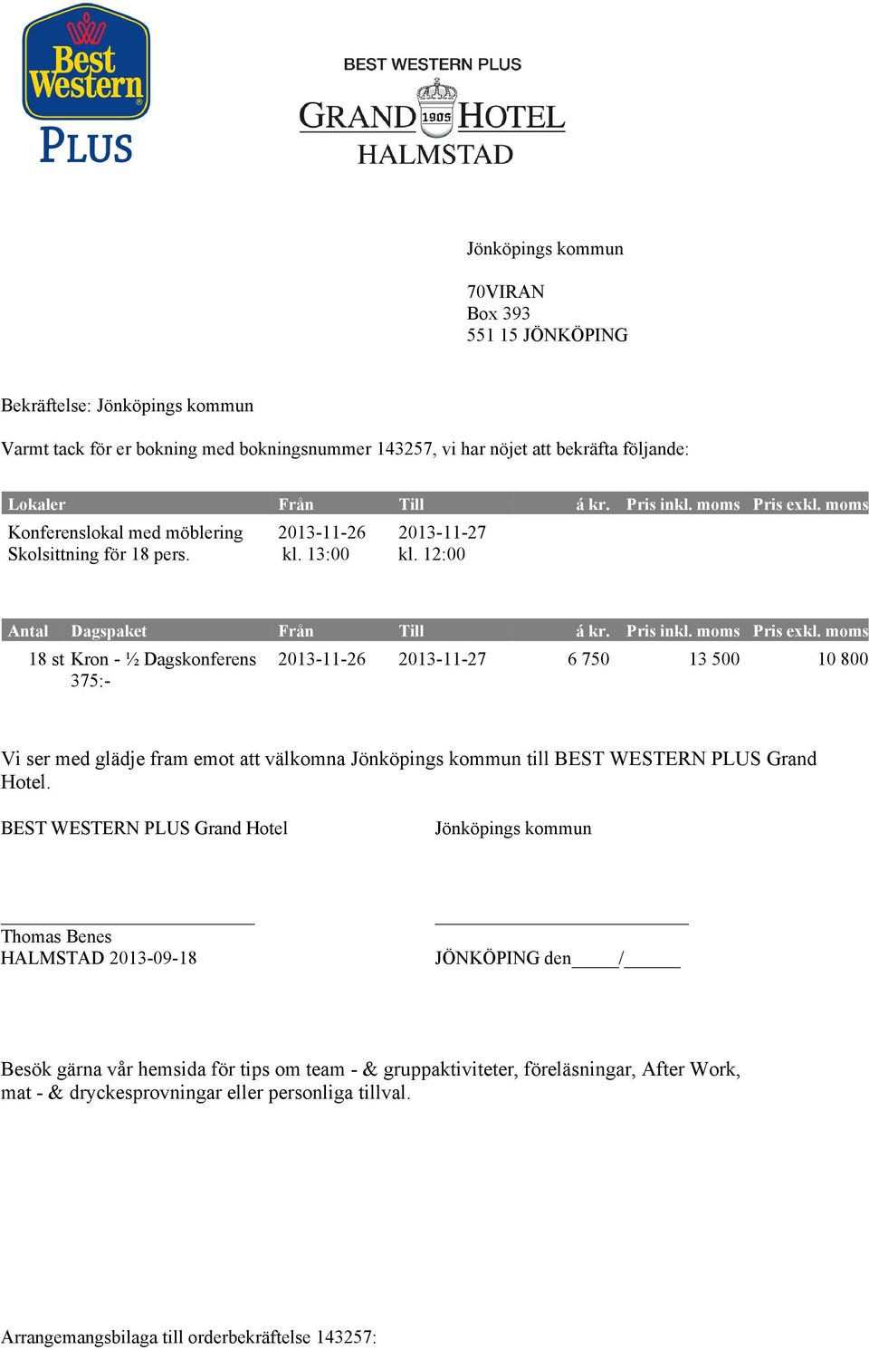 moms Konferenslokal med möblering Skolsittning för 18 pers. 2013-11-26 kl. 13:00 2013-11-27 kl. 12:00 Antal Dagspaket Från Till á kr.