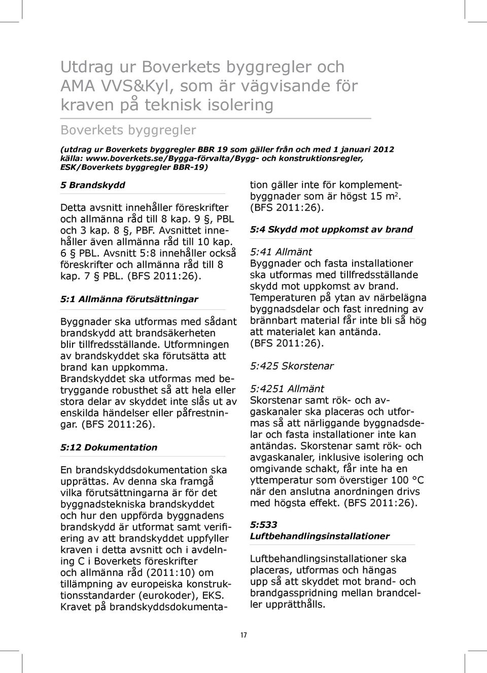 8, PBF. Avsnittet innehåller även allmänna råd till 10 kap. 6 PBL. Avsnitt 5:8 innehåller också föreskrifter och allmänna råd till 8 kap. 7 PBL. (BFS 2011:26).