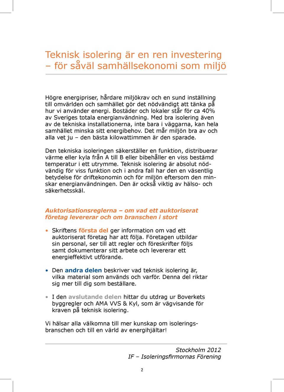 Med bra isolering även av de tekniska installationerna, inte bara i väggarna, kan hela samhället minska sitt energibehov. Det mår miljön bra av och alla vet ju den bästa kilowattimmen är den sparade.