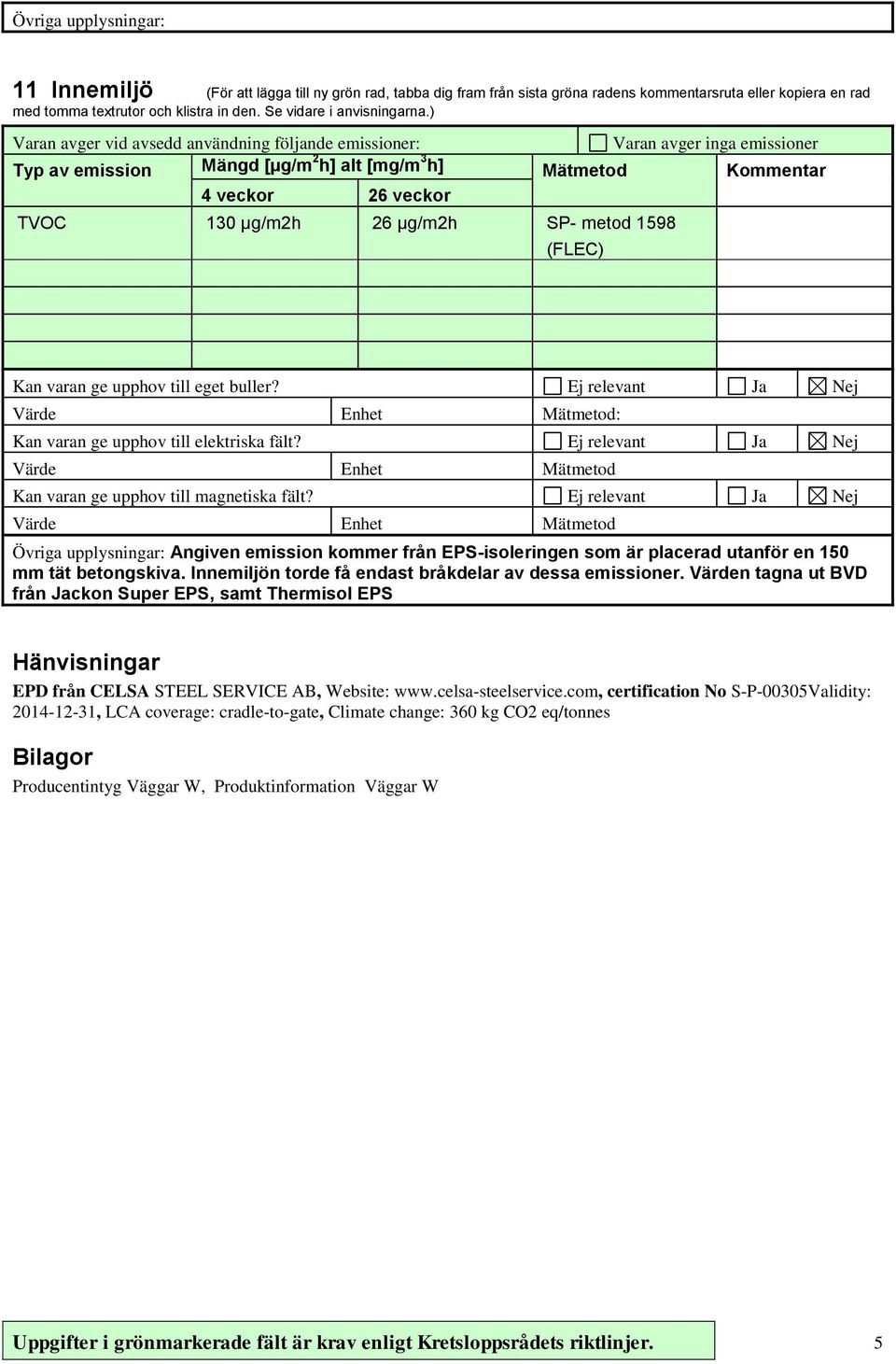 1598 (FLEC) Kan varan ge upphov till eget buller? Ja Nej Värde Enhet Mätmetod: Kan varan ge upphov till elektriska fält? Ja Nej Värde Enhet Mätmetod Kan varan ge upphov till magnetiska fält?