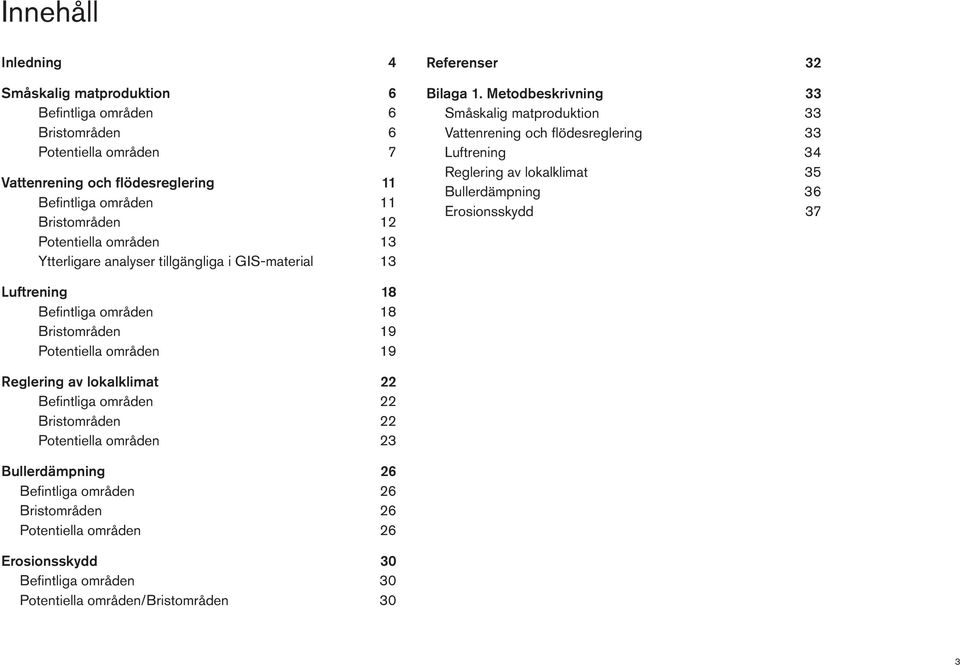 Metodbeskrivning 33 Småskalig matproduktion 33 Vattenrening och flödesreglering 33 Luftrening 34 Reglering av lokalklimat 35 Bullerdämpning 36 Erosionsskydd 37 Luftrening 18 Befintliga