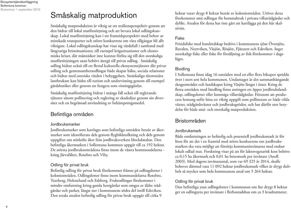 Lokal odlingskunskap har visat sig värdefull i samband med långvariga bristsituationer, till exempel krigssituationer och ekonomiska kriser, där människor inte kunnat förlita sig till den storskaliga