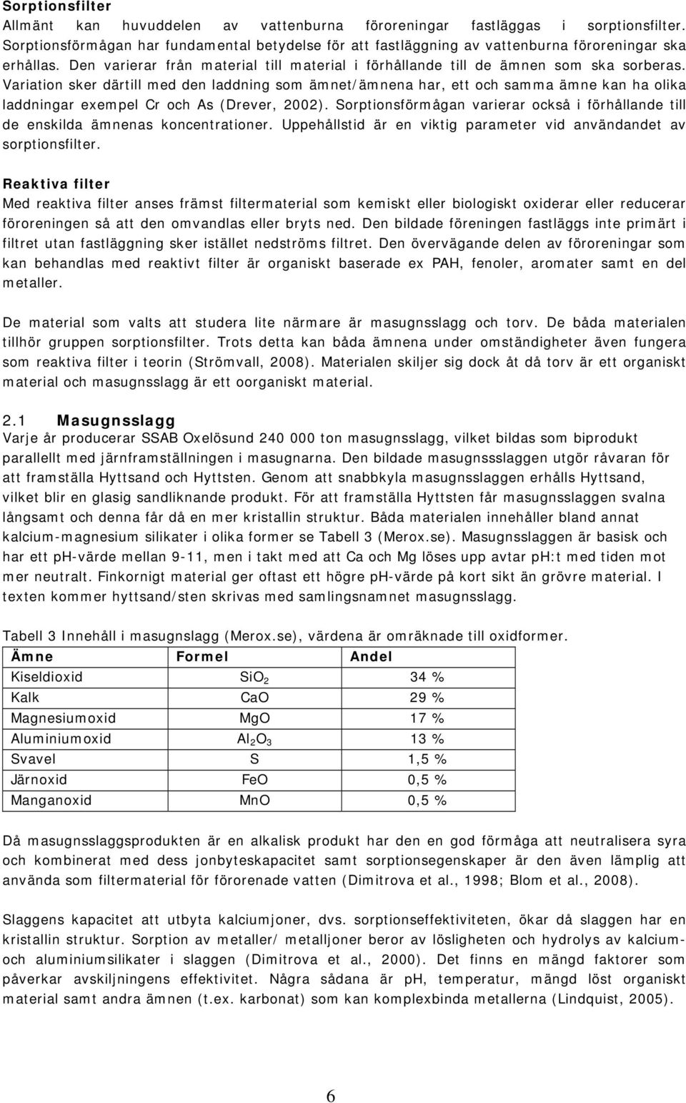 Variation sker därtill med den laddning som ämnet/ämnena har, ett och samma ämne kan ha olika laddningar exempel Cr och As (Drever, 2002).