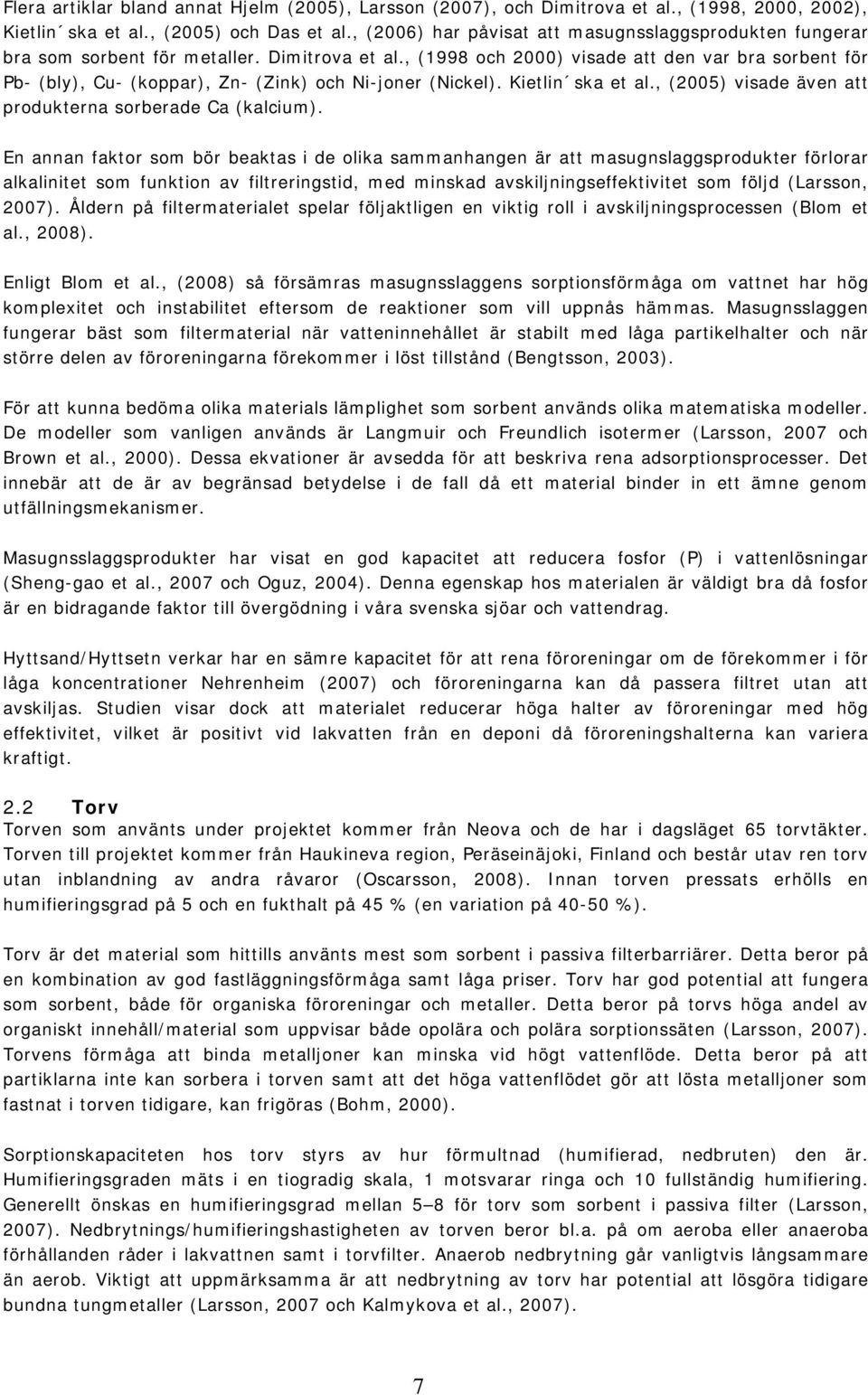 , (1998 och 2000) visade att den var bra sorbent för Pb- (bly), Cu- (koppar), Zn- (Zink) och Ni-joner (Nickel). Kietlin ska et al., (2005) visade även att produkterna sorberade Ca (kalcium).