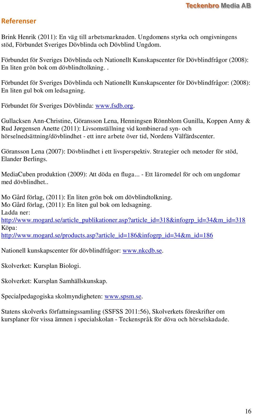 . Förbundet för Sveriges Dövblinda och Nationellt Kunskapscenter för Dövblindfrågor: (2008): En liten gul bok om ledsagning. Förbundet för Sveriges Dövblinda: www.fsdb.org.