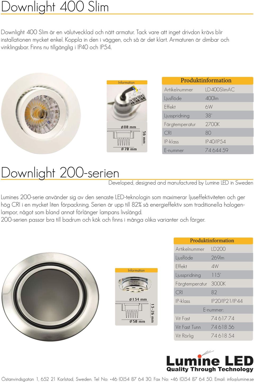 Information Artikelnummer LD400SlimAC Ljusflöde 400lm 6W Ljusspridning 38 Färgtemperatur 2700K CRI 80 IP40/IP54 E-nummer 74 644 59 Downlight 200-serien Lumines 200-serie använder sig av den senaste