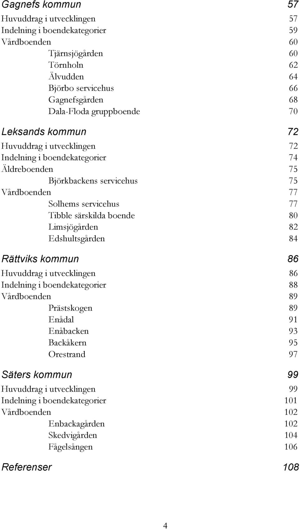 särskilda boende 80 Limsjögården 82 Edshultsgården 84 Rättviks kommun 86 Huvuddrag i utvecklingen 86 Indelning i boendekategorier 88 Vårdboenden 89 Prästskogen 89 Enådal 91 Enåbacken
