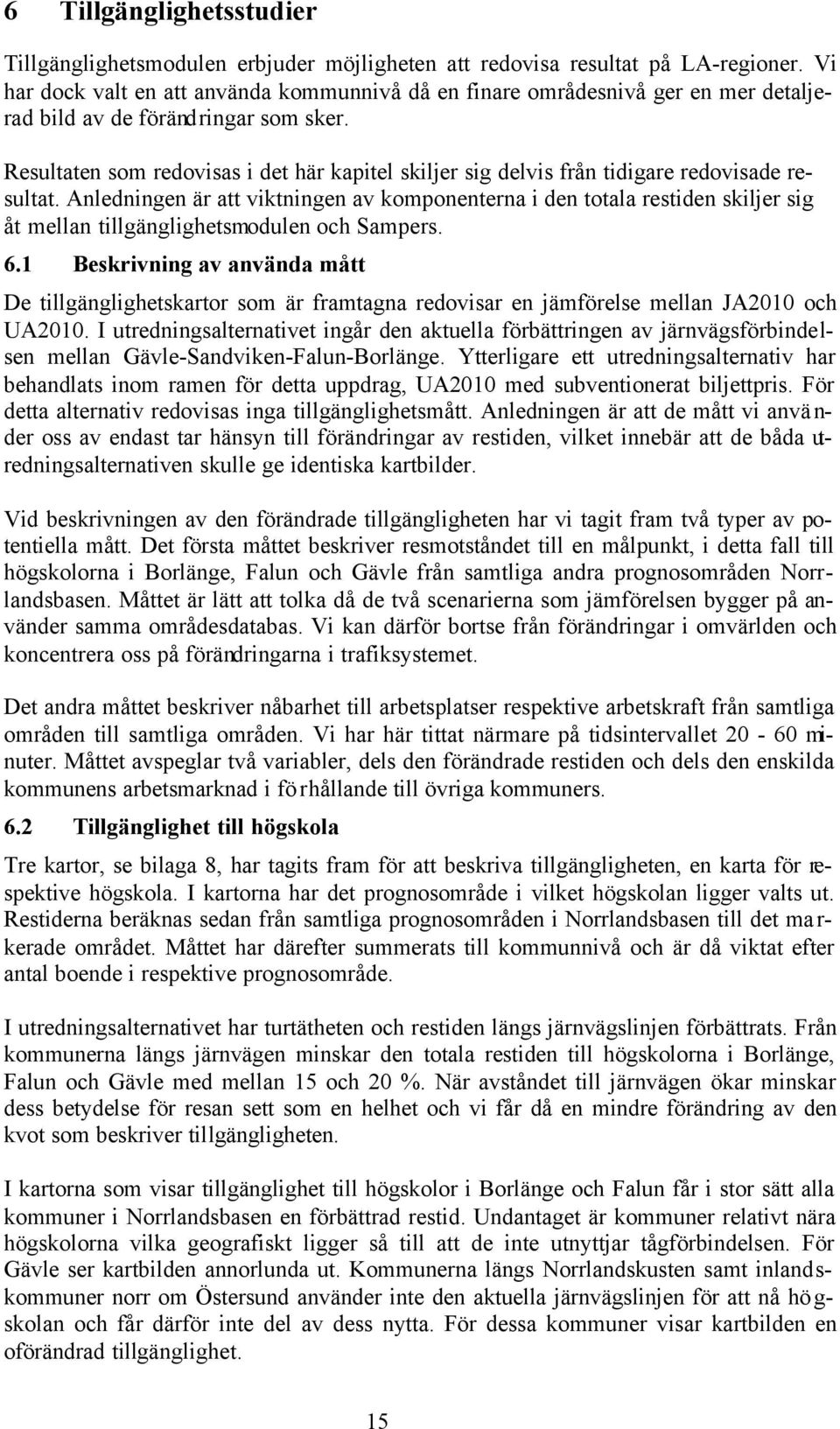 Resultaten som redovisas i det här kapitel skiljer sig delvis från tidigare redovisade resultat.