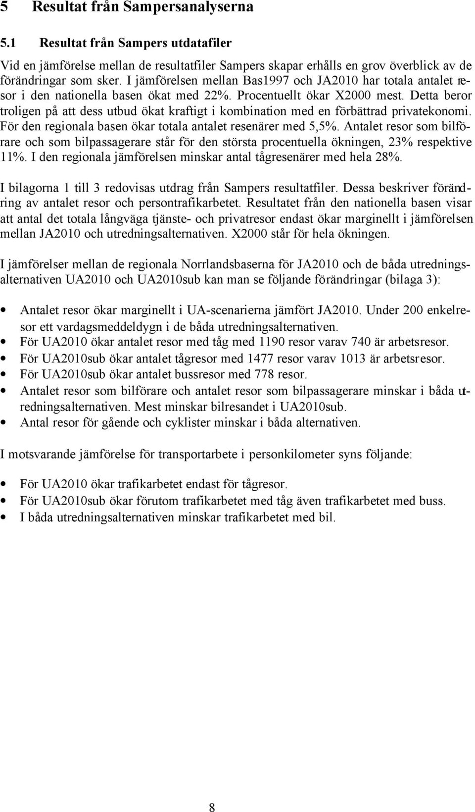 Detta beror troligen på att dess utbud ökat kraftigt i kombination med en förbättrad privatekonomi. För den regionala basen ökar totala antalet resenärer med 5,5%.