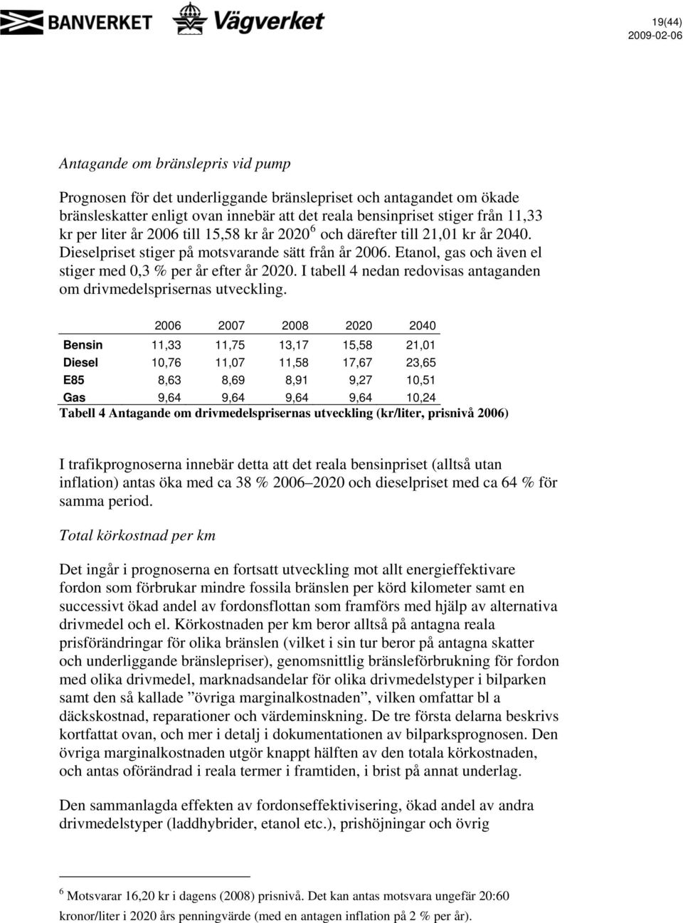 I tabell 4 nedan redovisas antaganden om drivmedelsprisernas utveckling.