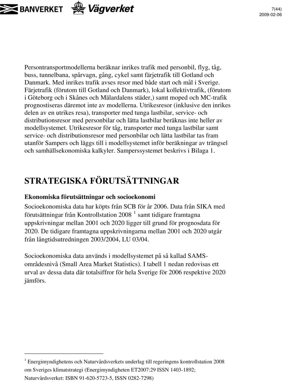 Färjetrafik (förutom till Gotland och Danmark), lokal kollektivtrafik, (förutom i Göteborg och i Skånes och Mälardalens städer,) samt moped och MC-trafik prognostiseras däremot inte av modellerna.
