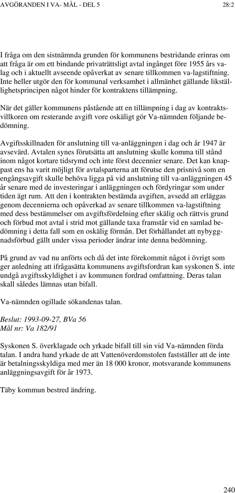 När det gäller kommunens påstående att en tillämpning i dag av kontraktsvillkoren om resterande avgift vore oskäligt gör Va-nämnden följande bedömning.