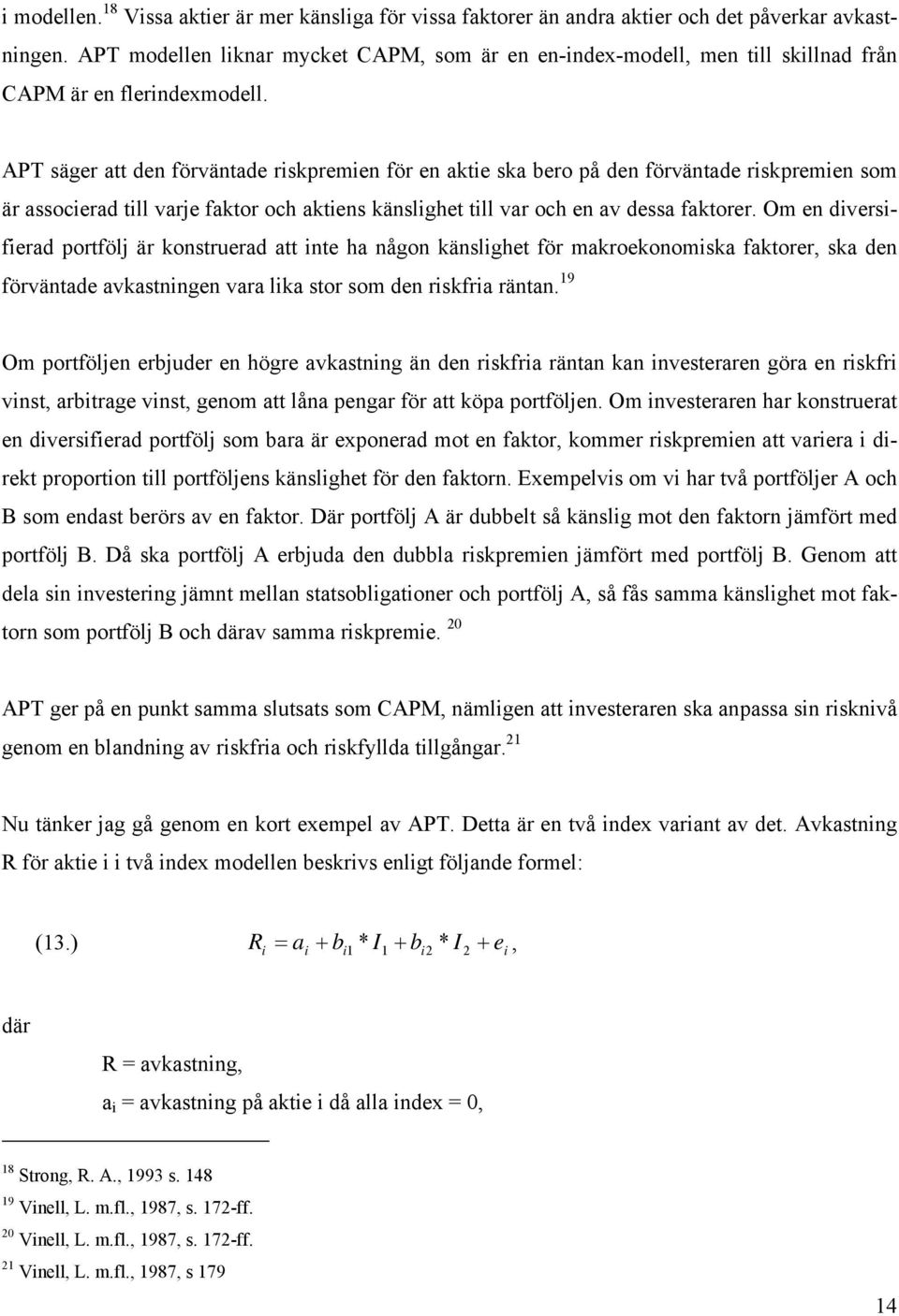 APT säger att den förväntade riskpremien för en aktie ska bero på den förväntade riskpremien som är associerad till varje faktor och aktiens känslighet till var och en av dessa faktorer.