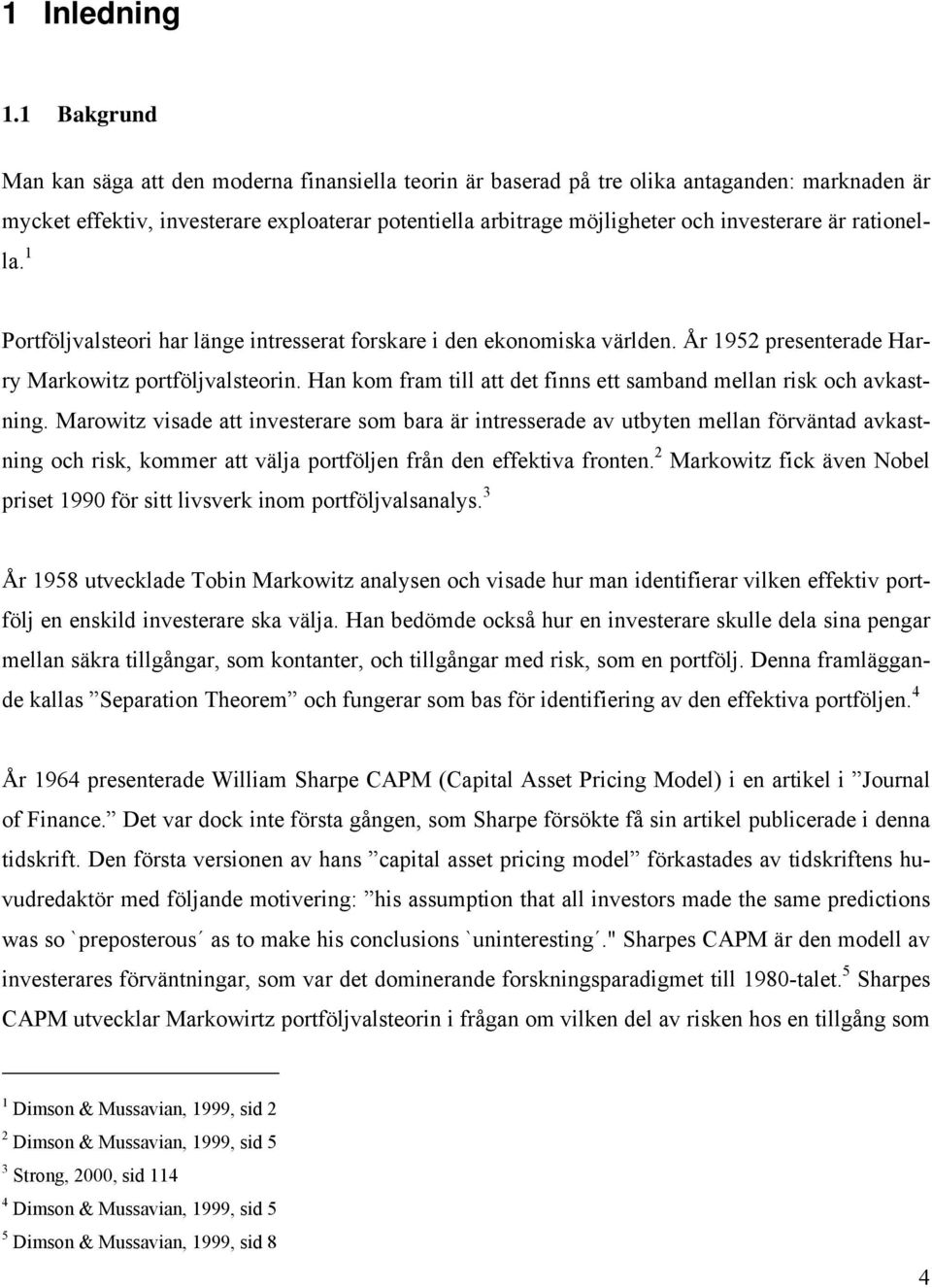är rationella. 1 Portföljvalsteori har länge intresserat forskare i den ekonomiska världen. År 1952 presenterade Harry Markowitz portföljvalsteorin.