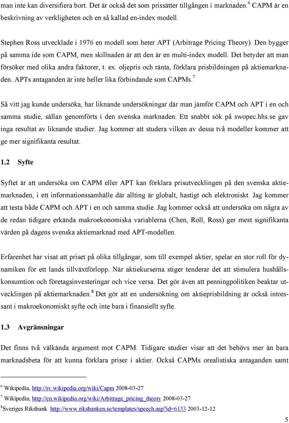 Det betyder att man försöker med olika andra faktorer, t. ex. oljepris och ränta, förklara prisbildningen på aktiemarknaden. APTs antaganden är inte heller lika förbindande som CAPMs.